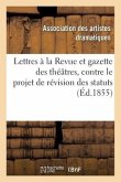 Lettres À M. Le Directeur de la Revue Et Gazette Des Théâtres: Contre Le Projet de Révision Des Statuts, Du 17 Février 1848