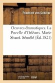 Oeuvres Dramatiques. La Pucelle d'Orléans. Marie Stuart. Sémélé