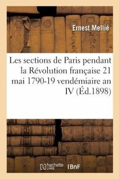 Les Sections de Paris Pendant La Révolution Française 21 Mai 1790-19 Vendémiaire an IV:: Organisation, Fonctionnement - Mellié