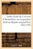 Lettre Écrite À Un Ami d'Amsterdam Sur La Question Dont on Dispute Aujourd'hui, Savoir Si l'An 1700