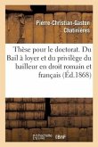 Thèse Pour Le Doctorat. Du Bail À Loyer Et Du Privilège Du Bailleur En Droit Romain: Et En Droit Français. Faculté de Droit de Paris, Le Jeudi 2 Juill