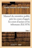 Manuel du ministère public près les cours d'appel, les cours d'assises et les tribunaux, Tome 1