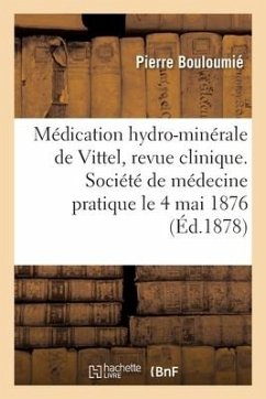 Médication Hydro-Minérale de Vittel, Revue Clinique. Société de Médecine Pratique, Le 4 Mai 1876 - Bouloumie-P