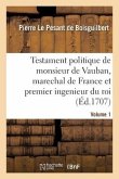 Testament Politique de Monsieur de Vauban, Marechal de France Et Premier Ingenieur Du Roi- Volume 1