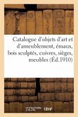 Catalogue d'Objets d'Art Et d'Ameublement, Émaux, Bois Sculptés, Cuivres, Sièges, Meubles