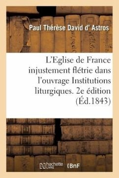 Eglise de France Injustement Flétrie Dans Un Ouvrage Ayant Le Titre, Institutions Liturgiques. 2e Éd - D' Astros, Paul Thérèse David