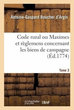 Code Rural Ou Maximes Et Règlemens Concernant Les Biens de Campagne. Tome 3 - Boucher D'Argis, Antoine-Gaspard