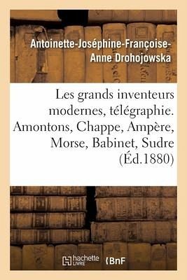 Les Grands Inventeurs Modernes, Télégraphie. Amontons, Chappe, Ampère, Morse, Babinet, Sudre Les Grands Inventeurs Modernes, Télégraphie. Amontons, Chappe, Ampère, Morse, Babinet, Sudre