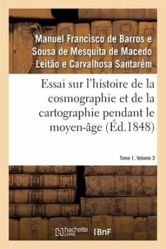 Essai Sur l'Histoire de la Cosmographie Et de la Cartographie Pendant Le Moyen-Âge- Tome 1. Volume 3 - Santarem-M