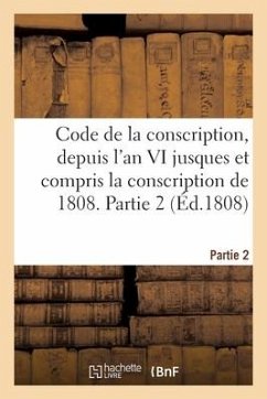 Code de la Conscription Ou Recueil Des Lois Et Des Arrêtés Du Gouvernement Des Décrets Impériaux: Sur La Levée Des Conscrits, Depuis l'An VI Jusques E - Collectif