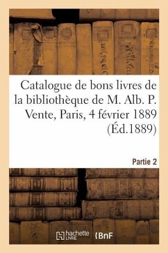 Catalogue de Bons Livres Anciens Et Modernes de la Bibliothèque de M. Alb. P. - Collectif