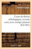 Cours de Dictées Orthologiques, En Texte Suivi, Avec Corrigé Raisonné