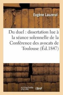 Du Duel: Dissertation Lue À La Séance Solennelle de la Conférence Des Avocats Près La Cour: Royale de Toulouse 16 Décembre 1846 - Lauzeral