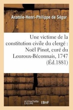 Une Victime de la Constitution Civile Du Clergé Noël Pinot, Curé Du Louroux-Béconnais,: 1747-1794 - de Ségur, Anatole-Henri-Philippe