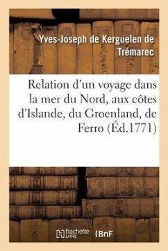 Relation d'Un Voyage Dans La Mer Du Nord, Aux Côtes d'Islande, Du Groenland - de Kerguelen de Trémarec, Yves-Joseph