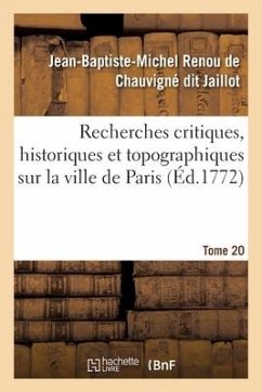 Recherches Critiques, Historiques Et Topographiques Sur La Ville de Paris. Tome 20 - Renou de Chauvigné Dit Jaillot, Jean-Baptiste-Michel