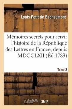 Mémoires secrets pour servir à l'histoire de la République des Lettres en France, depuis MDCCLXII - de Bachaumont-L