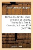 Bertholde À La Ville, Opera-Comique, En Un Acte: Représenté Pour La Premiere Fois Sur Le Théâtre de la Foire S. Germain Le 9 Mars 1754