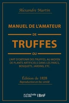 Manuel de l'Amateur de Truffes Ou l'Art d'Obtenir Des Truffes, Au Moyen de Plants Artificiels: Précédé d'Une Histoire de la Truffe Et Suivi d'Un Trait - Martin, Alexandre