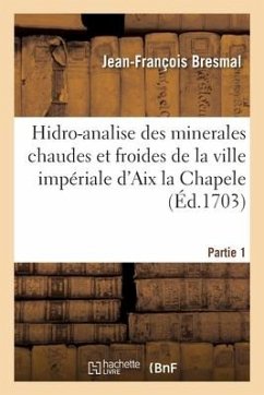 Hidro-Analise Des Minerales Chaudes Et Froides de la Ville Impériale d'Aix La Chapele. Partie 1 - Bresmal-J F