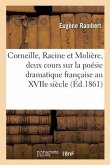 Corneille, Racine Et Molière, Deux Cours Sur La Poésie Dramatique Française Au Xviie Siècle