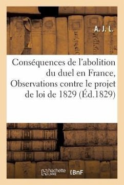Conséquences de l'Abolition Du Duel En France, Ou Observations Contre Le Projet de Loi: de 1829 Sur Le Duel - A J L