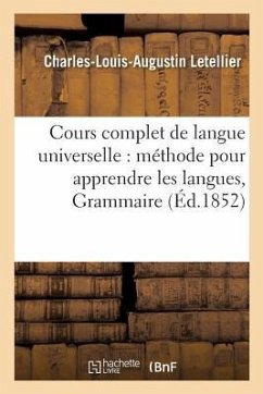 Cours Complet de Langue Universelle: Offrant En Même Temps Une Méthode Pour Apprendre: Les Langues, Et Pour Comparer Toutes Les Littératures Mortes Et - Letellier