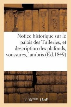 Notice historique sur le palais des Tuileries, et description des plafonds, voussures, lambris etc. - Vinchon