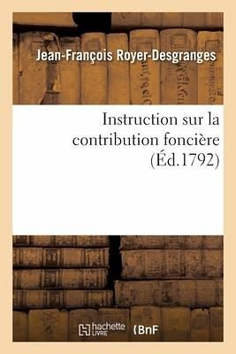 Instruction Sur La Contribution Foncière: Dans Laquelle on a Expliqué Comment Les Impositions Étoient Perçues Sous l'Ancien Régime Instruction Sur La Contribution Foncière: Dans Laquelle on a Expliqué Comment Les Impositions Étoient Perçues Sous l'Ancien Régime