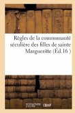 Règles de la Communauté Séculière Des Filles de Sainte Margueritte: Tirées de Notre Dame Des Vertus Et Établies À Paris, Au Fauxbourg de Saint Antoine