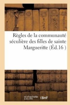 Règles de la Communauté Séculière Des Filles de Sainte Margueritte: Tirées de Notre Dame Des Vertus Et Établies À Paris, Au Fauxbourg de Saint Antoine - Collectif