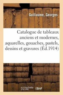 Catalogue de Tableaux Anciens Et Modernes, Aquarelles, Gouaches, Pastels, Dessins Et Gravures - Guillaume, Georges