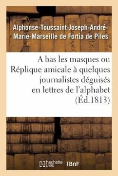 A Bas Les Masques Ou Réplique Amicale À Quelques Journalistes Déguisés En Lettres de l'Alphabet - de Fortia de Piles, Alphonse-Toussaint-Joseph-André-Marie-Marseille