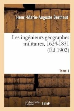 Les Ingénieurs Géographes Militaires, 1624-1831. Tome 1 - Berthaut, Henri-Marie-Auguste; Service Géographique de l'Armée
