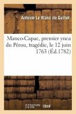 Manco-Capac, Premier Ynca Du Pérou, Tragédie: Représentée Pour La Première Fois Par Les Comédiens François Ordinaires Du Roi, Le 12 Juin 1763