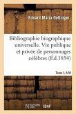 Bibliographie Biographique Universelle. Vie Publique Et Privée de Personnages Célèbres. Tome I. A-M Bibliographie Biographique Universelle. Vie Publique Et Privée de Personnages Célèbres. Tome I. A-M