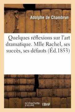 Quelques Réflexions Sur l'Art Dramatique. Mlle Rachel, Ses Succès, Ses Défauts - de Chambrun-A