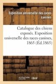 Catalogue Des Chiens Exposés. Exposition Universelle Des Races Canines, 1865