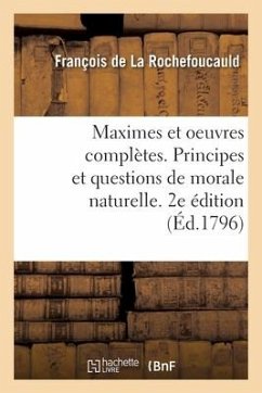 Maximes Et Oeuvres Complètes. Principes Et Questions de Morale Naturelle. 2e Édition - La Rochefoucauld; Fortia d'Urban, Agricol-Joseph-François-Xavier-Pierre-Esprit-Simon-Paul-Antoine