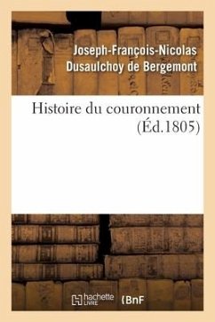 Histoire Du Couronnement, Ou Relation Des Cérémonies Religieuses, Politiques Et Militaires: Qui Ont Eu Lieu Pendant Les Jours Célébrant Le Couronnemen - Dusaulchoy de Bergemont, Joseph-François