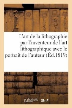 L'Art de la Lithographie Par l'Inventeur de l'Art Lithographique Avec Le Portrait de l'Auteur - Senefelder, Alois