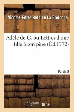 Adèle de C. Ou Lettres d'Une Fille À Son Père. Partie 5 - Rétif de la Bretonne, Nicolas-Edme