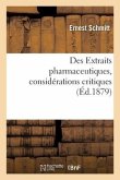 Des Extraits Pharmaceutiques, Considérations Critiques Sur Leur Préparation: Leur Classification, Leurs Caractères Généraux, Leurs Usages