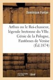Arthus Ou Le Roi-Chasseur, Légende Bretonne Du Viie: Suivie Du Génie de la Pologne Et Des Fantômes de Venise