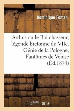 Arthus Ou Le Roi-Chasseur, Légende Bretonne Du Viie: Suivie Du Génie de la Pologne Et Des Fantômes de Venise - Fontan, Dominique