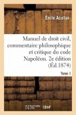 Manuel de Droit Civil, Commentaire Philosophique Et Critique Du Code Napoléon. 2e Édition. Tome 1