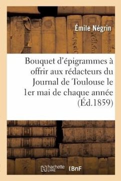 Bouquet d'Épigrammes À Offrir Aux Rédacteurs Du Journal de Toulouse Le 1er Mai de Chaque Année - Négrin, Émile; Mendès, Catulle