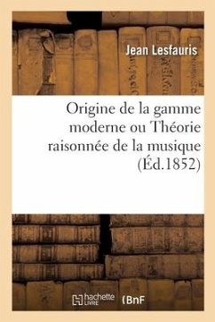 Origine de la Gamme Moderne Ou Théorie Raisonnée de la Musique - Lesfauris, J.