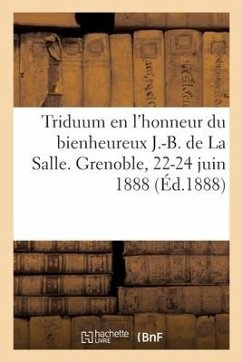 Triduum En l'Honneur Du Bienheureux J.-B. de la Salle. Grenoble, 22-24 Juin 1888 - Collectif