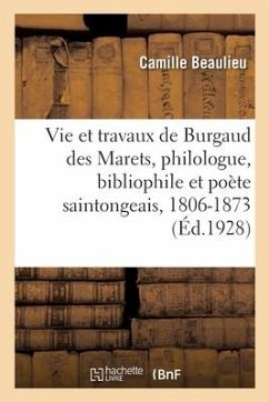 Vie Et Travaux de Burgaud Des Marets, Philologue, Bibliophile Et Poète Saintongeais, 1806-1873 - Beaulieu, Camille; Devéria, Achille